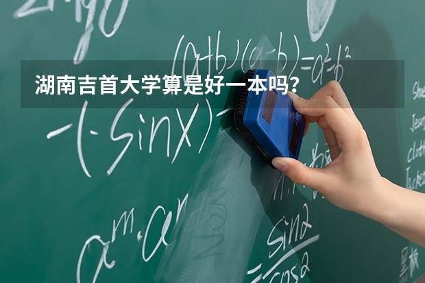 湖南吉首大学算是好一本吗？