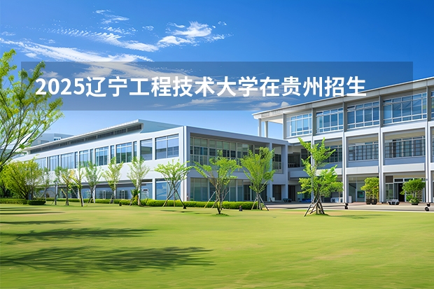 2025辽宁工程技术大学在贵州招生专业有哪些 ？