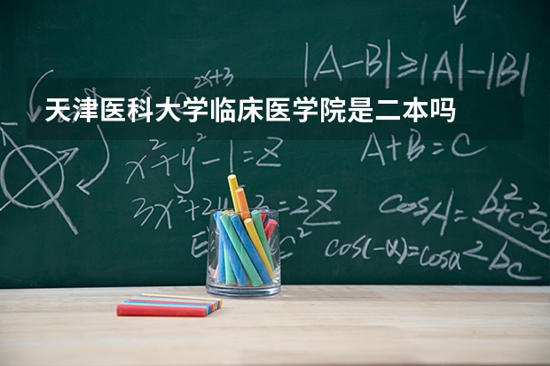 天津医科大学临床医学院是二本吗