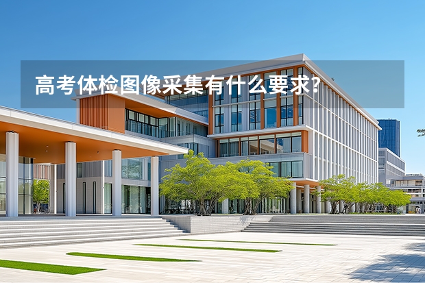 高考体检图像采集有什么要求？