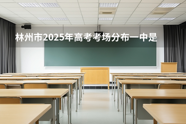 林州市2025年高考考场分布一中是什么