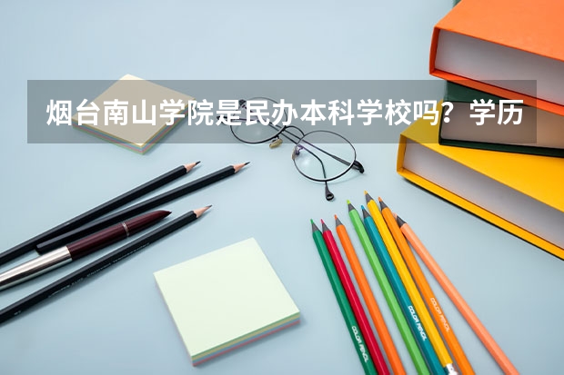 烟台南山学院是民办本科学校吗？学历国家承认吗？