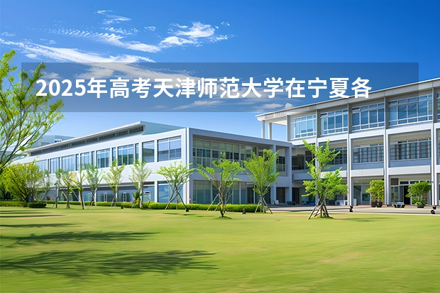 2025年高考天津师范大学在宁夏各批次选科要求