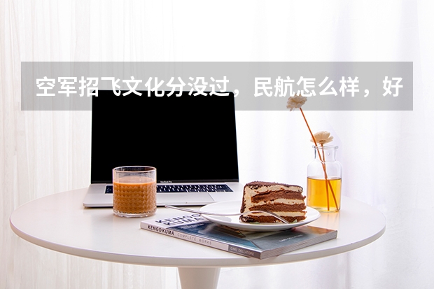 空军招飞文化分没过，民航怎么样，好不好，该不该报，以后出路怎么样？