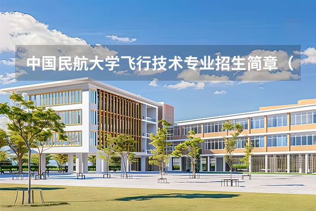 中国民航大学飞行技术专业招生简章（修订版）（中国民航大学2025年飞行技术专业报考须知）
