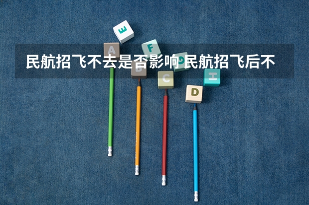 民航招飞不去是否影响 民航招飞后不能飞行的怎样转专业