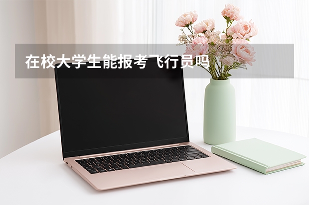 在校大学生能报考飞行员吗