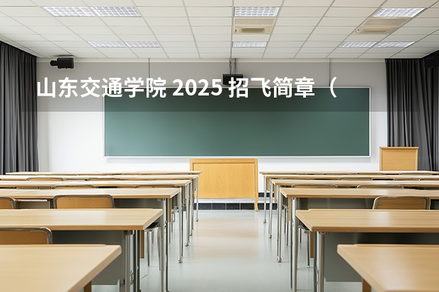 山东交通学院 2025 招飞简章（飞行员眼力测试技巧）