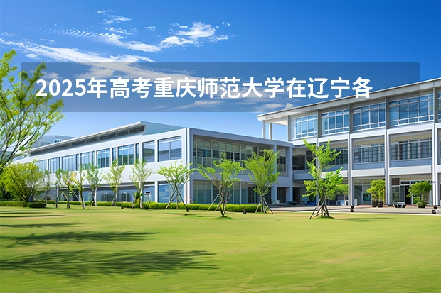 2025年高考重庆师范大学在辽宁各批次选科要求