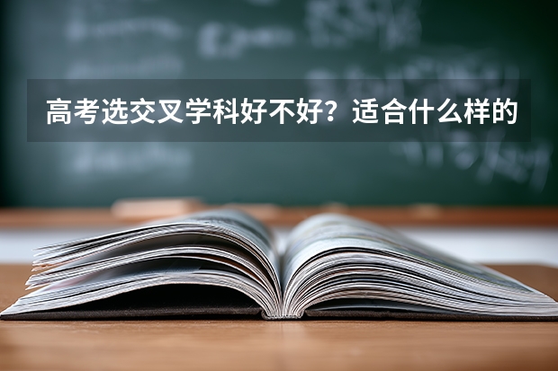 高考选交叉学科好不好？适合什么样的学生？