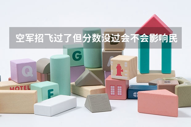 空军招飞过了但分数没过会不会影响民航录取（不招飞能不能考民航）