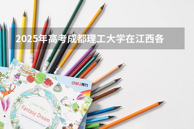 2025年高考成都理工大学在江西各批次选科要求