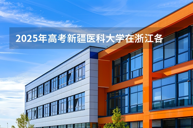 2025年高考新疆医科大学在浙江各批次选科要求