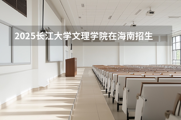 2025长江大学文理学院在海南招生专业有哪些 ？（2026参考）