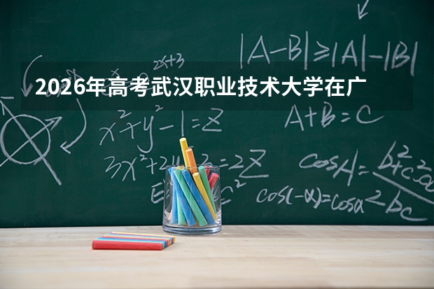 2026年高考武汉职业技术大学在广东艺术类投档线预测