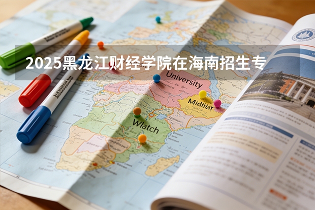 2025黑龙江财经学院在海南招生专业有哪些 ？（2026参考）