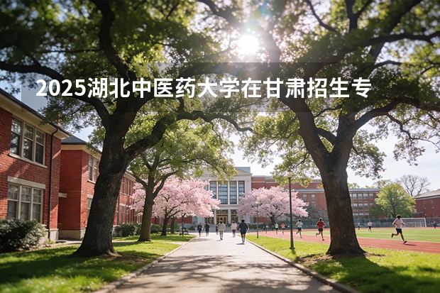 2025湖北中医药大学在甘肃招生专业有哪些 ？（2026参考）