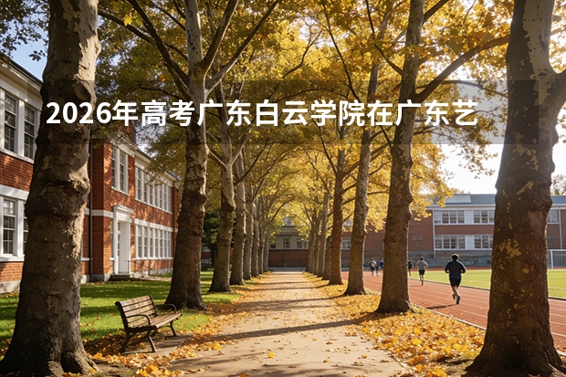 2026年高考广东白云学院在广东艺术类投档线预测