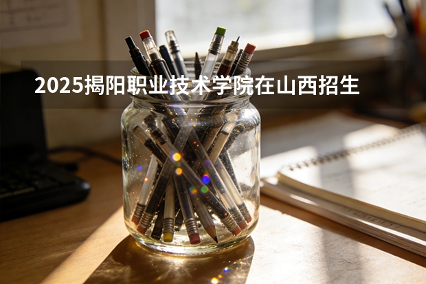 2025揭阳职业技术学院在山西招生专业有哪些 ？（2026参考）