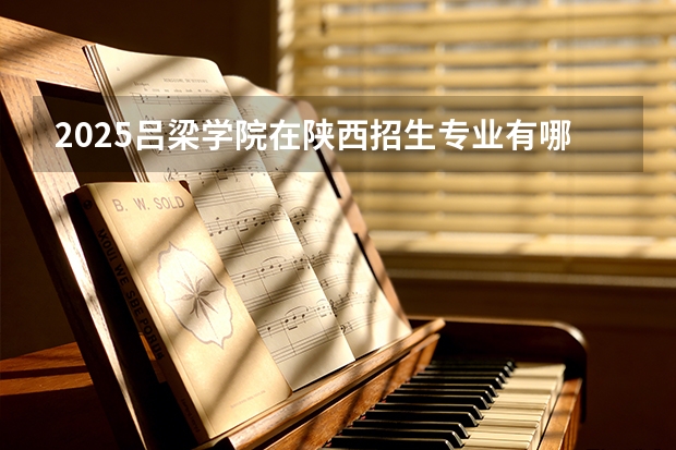 2025吕梁学院在陕西招生专业有哪些 ？（2026参考）