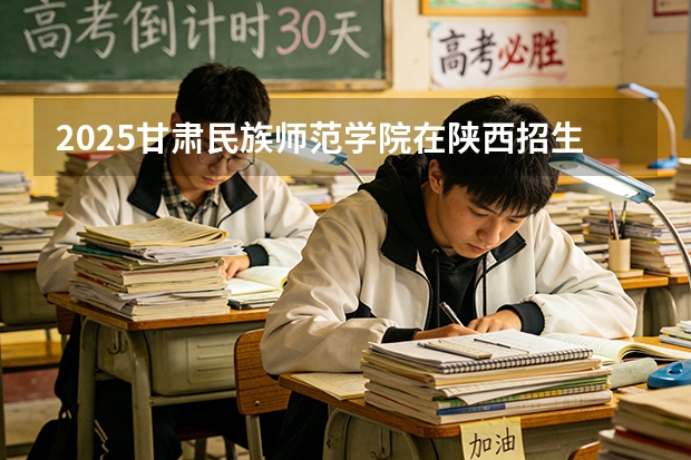 2025甘肃民族师范学院在陕西招生专业有哪些 ？（2026参考）