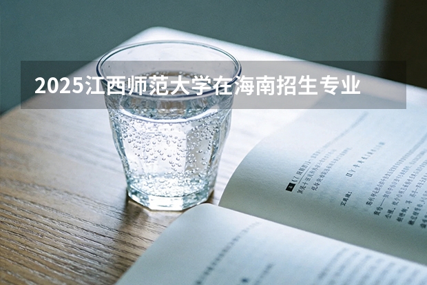 2025江西师范大学在海南招生专业有哪些 ？（2026参考）