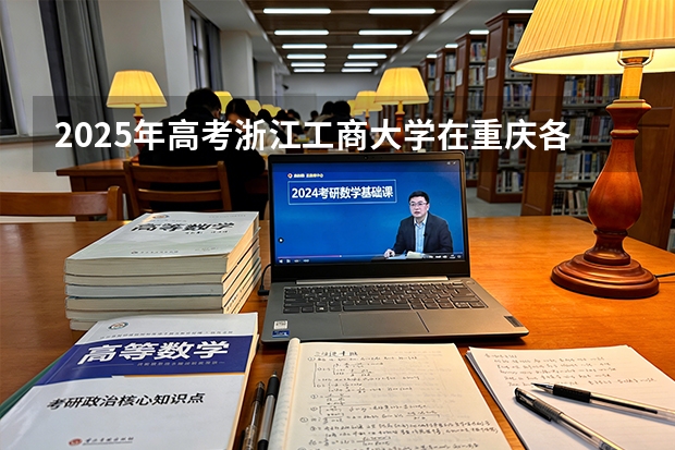 2025年高考浙江工商大学在重庆各批次选科要求
