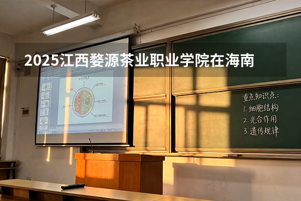 2025江西婺源茶业职业学院在海南招生专业有哪些 ？（2026参考）