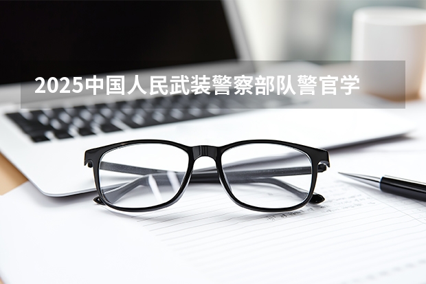 2025中国人民武装警察部队警官学院在陕西招生专业有哪些 ？（2026参考）
