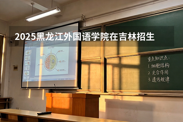 2025黑龙江外国语学院在吉林招生专业有哪些 ？（2026参考）