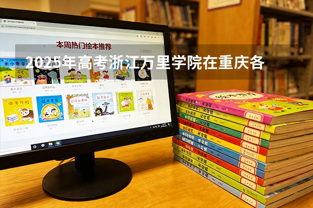 2025年高考浙江万里学院在重庆各批次选科要求