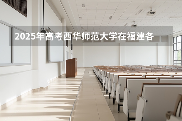 2025年高考西华师范大学在福建各批次选科要求
