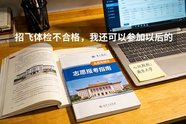 招飞体检不合格，我还可以参加以后的招飞吗？