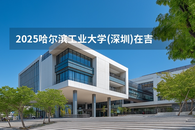 2025哈尔滨工业大学(深圳)在吉林招生专业有哪些 ？（2026参考）