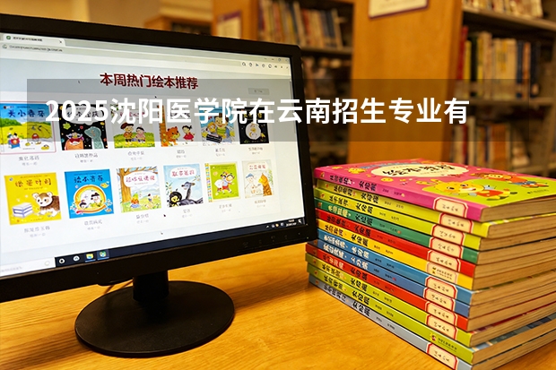 2025沈阳医学院在云南招生专业有哪些 ？（2026参考）