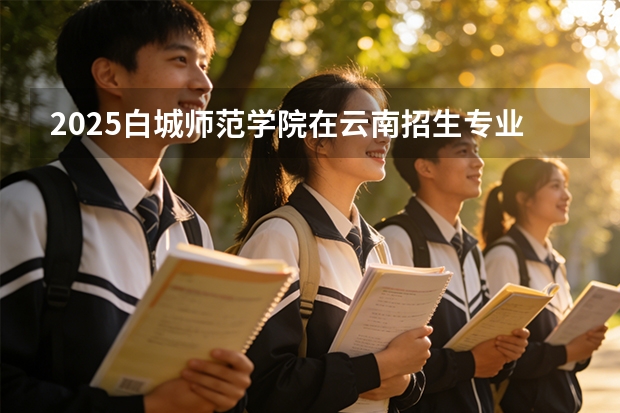 2025白城师范学院在云南招生专业有哪些 ？（2026参考）
