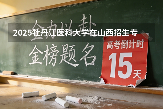 2025牡丹江医科大学在山西招生专业有哪些 ？（2026参考）