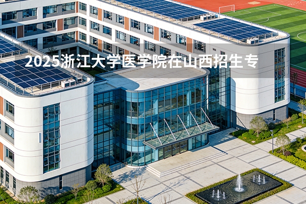 2025浙江大学医学院在山西招生专业有哪些 ？（2026参考）