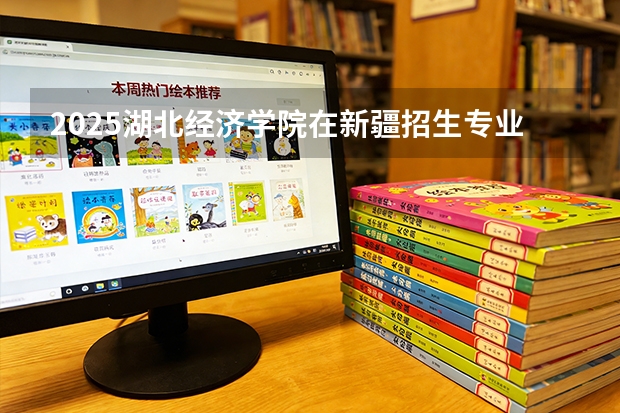 2025湖北经济学院在新疆招生专业有哪些 ？（2026参考）